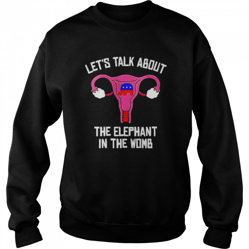 Uterus let’s talk about the elephant in the womb anti Trump shirt Unisex Sweatshirt