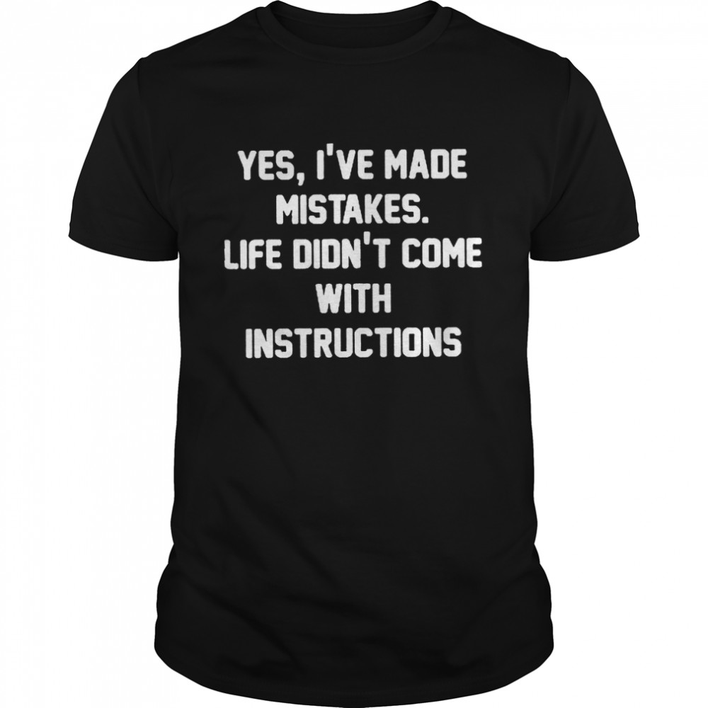 Yes I’ve made mistakes life didn’t come with instructions and if they did i woildn’t follow them anyway shirt Classic Men's T-shirt