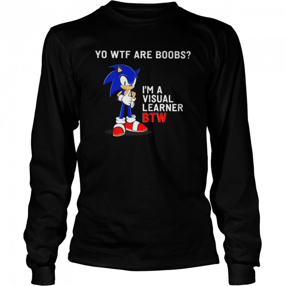Sonic yo Wtf are boobs I’m a visual learner BTW shirt Long Sleeved T-shirt