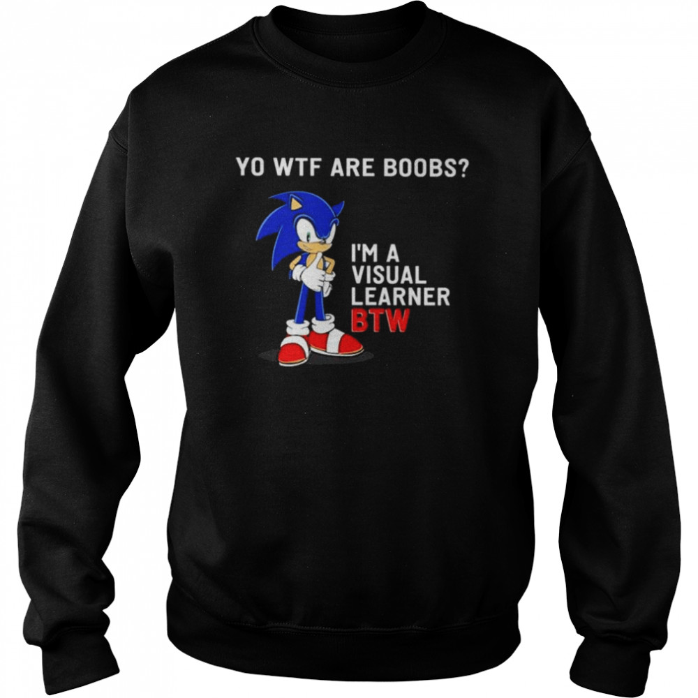 Sonic yo Wtf are boobs I’m a visual learner BTW shirt Unisex Sweatshirt